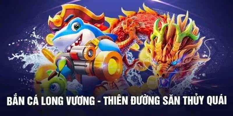 Bắn Cá Long Vương - Đỉnh Cao Game Giải Trí Hot Nhất Mùa Hè